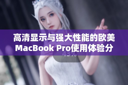 高清显示与强大性能的欧美MacBook Pro使用体验分析