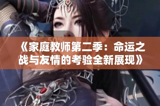 《家庭教师第二季：命运之战与友情的考验全新展现》