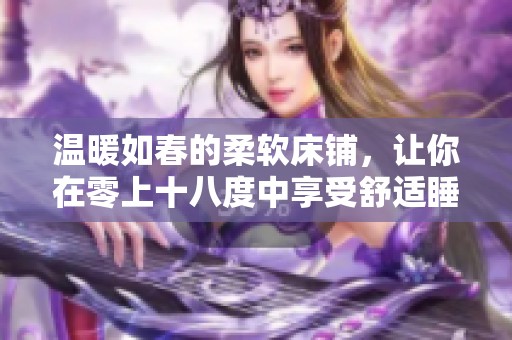 温暖如春的柔软床铺，让你在零上十八度中享受舒适睡眠