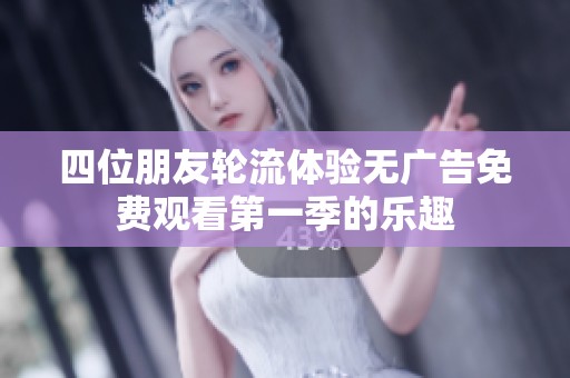 四位朋友轮流体验无广告免费观看第一季的乐趣