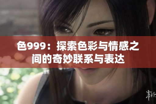 色999：探索色彩与情感之间的奇妙联系与表达