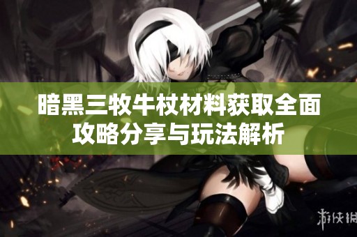 暗黑三牧牛杖材料获取全面攻略分享与玩法解析