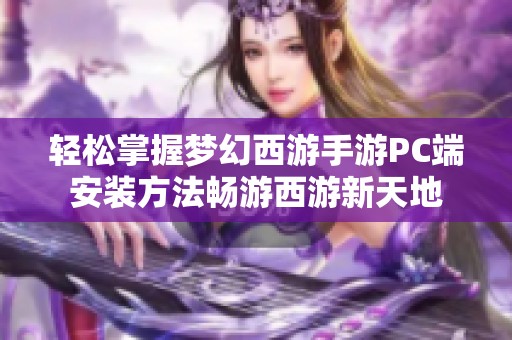 轻松掌握梦幻西游手游PC端安装方法畅游西游新天地