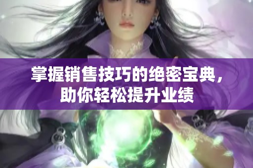 掌握销售技巧的绝密宝典，助你轻松提升业绩