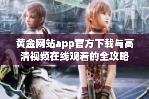 黄金网站app官方下载与高清视频在线观看的全攻略