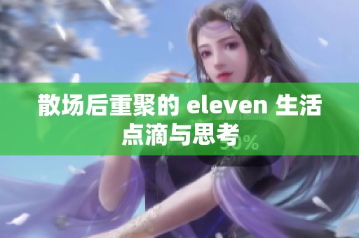 散场后重聚的 eleven 生活点滴与思考