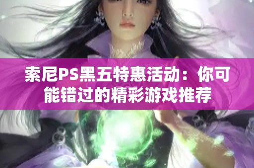 索尼PS黑五特惠活动：你可能错过的精彩游戏推荐