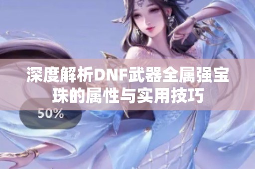 深度解析DNF武器全属强宝珠的属性与实用技巧