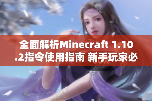 全面解析Minecraft 1.10.2指令使用指南 新手玩家必读秘籍全攻略