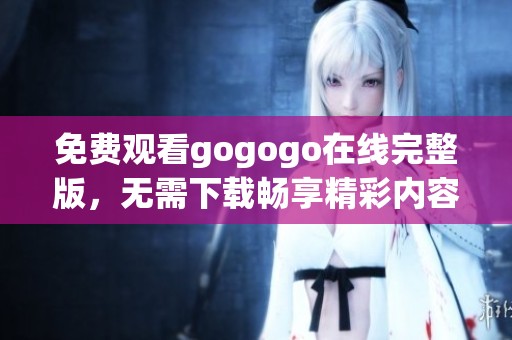 免费观看gogogo在线完整版，无需下载畅享精彩内容