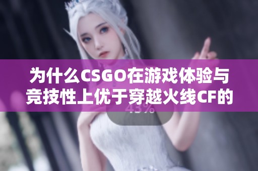 为什么CSGO在游戏体验与竞技性上优于穿越火线CF的多方面分析