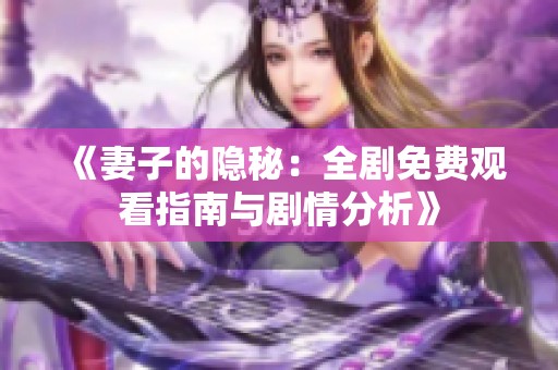 《妻子的隐秘：全剧免费观看指南与剧情分析》