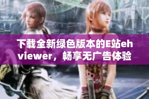 下载全新绿色版本的E站ehviewer，畅享无广告体验