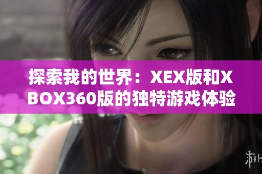 探索我的世界：XEX版和XBOX360版的独特游戏体验与魅力解析