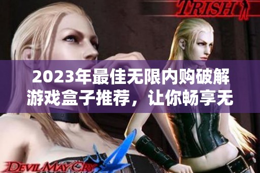 2023年最佳无限内购破解游戏盒子推荐，让你畅享无限游戏乐趣