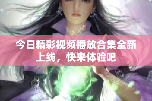 今日精彩视频播放合集全新上线，快来体验吧