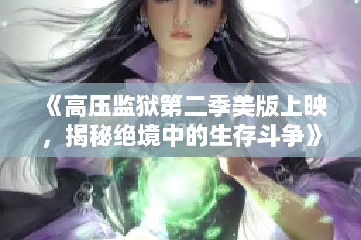 《高压监狱第二季美版上映，揭秘绝境中的生存斗争》