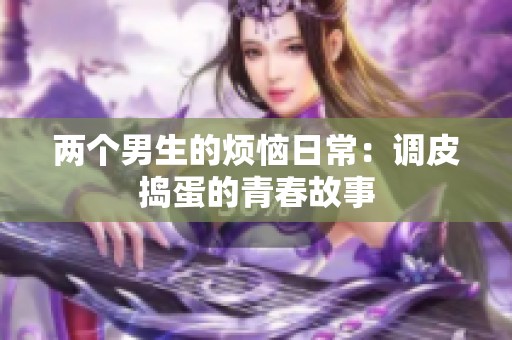 两个男生的烦恼日常：调皮捣蛋的青春故事