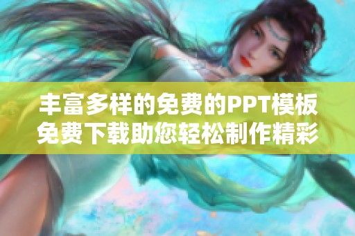 丰富多样的免费的PPT模板免费下载助您轻松制作精彩展示