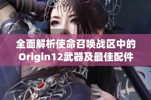 全面解析使命召唤战区中的Origin12武器及最佳配件推荐指南