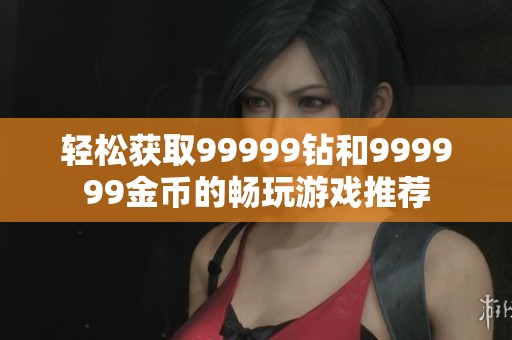 轻松获取99999钻和999999金币的畅玩游戏推荐