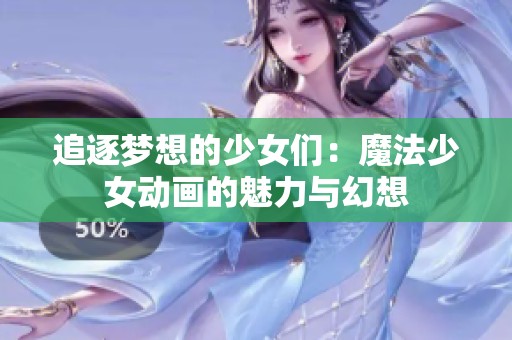 追逐梦想的少女们：魔法少女动画的魅力与幻想