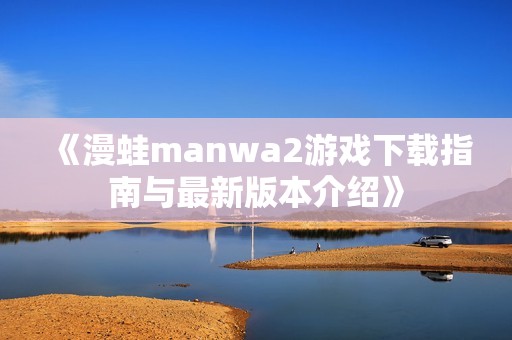 《漫蛙manwa2游戏下载指南与最新版本介绍》