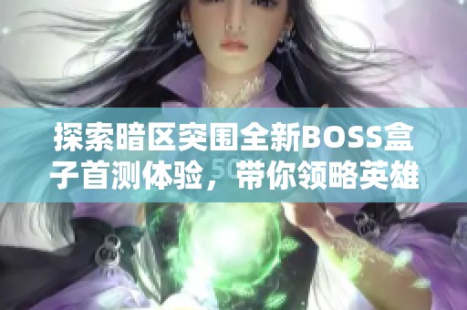 探索暗区突围全新BOSS盒子首测体验，带你领略英雄联盟新挑战乐趣