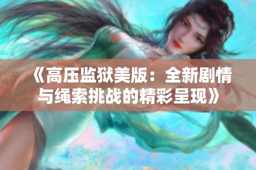 《高压监狱美版：全新剧情与绳索挑战的精彩呈现》