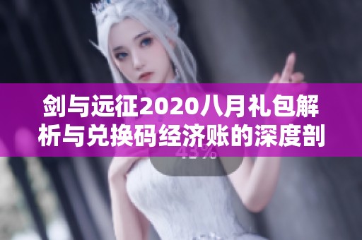 剑与远征2020八月礼包解析与兑换码经济账的深度剖析与探讨