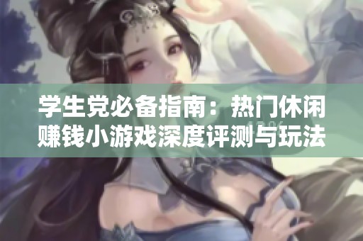 学生党必备指南：热门休闲赚钱小游戏深度评测与玩法解析分享