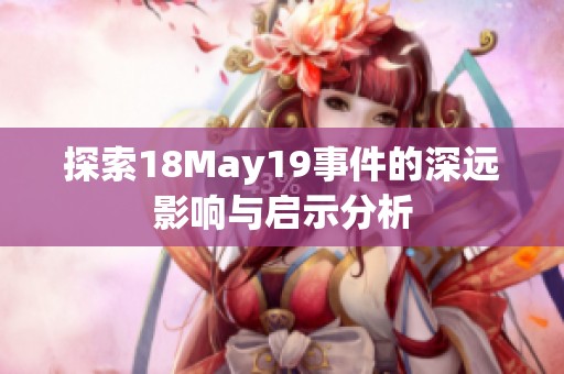 探索18May19事件的深远影响与启示分析