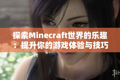 探索Minecraft世界的乐趣：提升你的游戏体验与技巧指南