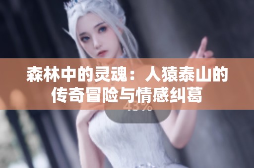 森林中的灵魂：人猿泰山的传奇冒险与情感纠葛