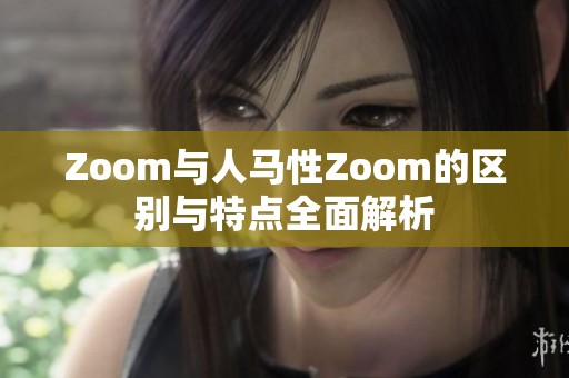 Zoom与人马性Zoom的区别与特点全面解析