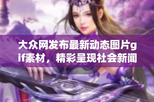 大众网发布最新动态图片gif素材，精彩呈现社会新闻背后的故事与情感