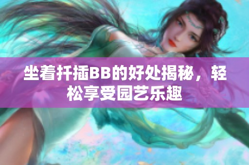 坐着扦插BB的好处揭秘，轻松享受园艺乐趣