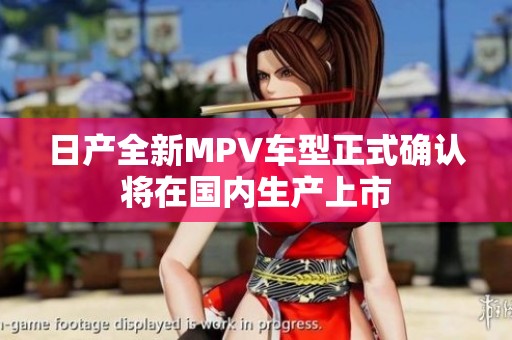 日产全新MPV车型正式确认将在国内生产上市