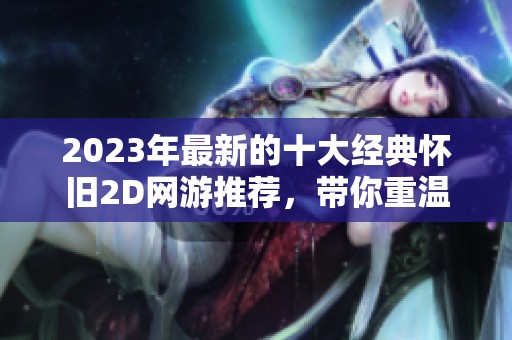 2023年最新的十大经典怀旧2D网游推荐，带你重温童年精彩瞬间