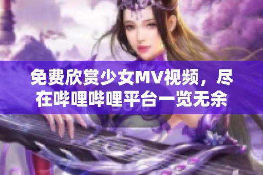 免费欣赏少女MV视频，尽在哔哩哔哩平台一览无余