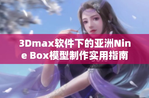 3Dmax软件下的亚洲Nine Box模型制作实用指南