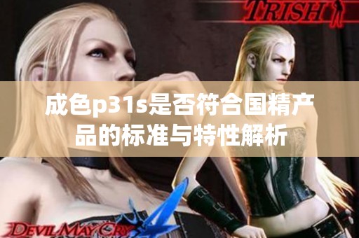 成色p31s是否符合国精产品的标准与特性解析