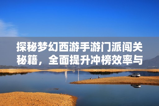 探秘梦幻西游手游门派闯关秘籍，全面提升冲榜效率与最佳阵容布局解析