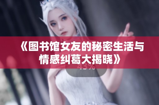 《图书馆女友的秘密生活与情感纠葛大揭晓》