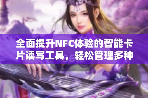 全面提升NFC体验的智能卡片读写工具，轻松管理多种NFC卡片应用