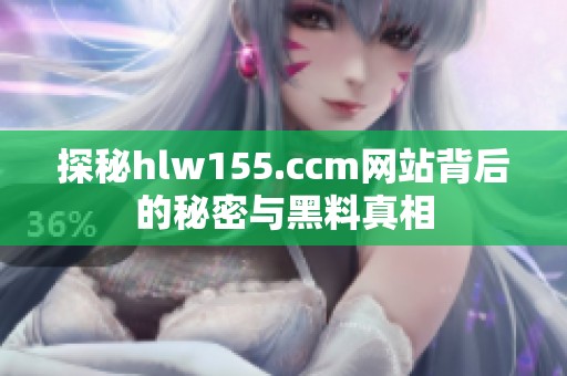 探秘hlw155.ccm网站背后的秘密与黑料真相