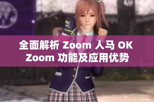 全面解析 Zoom 人马 OK Zoom 功能及应用优势