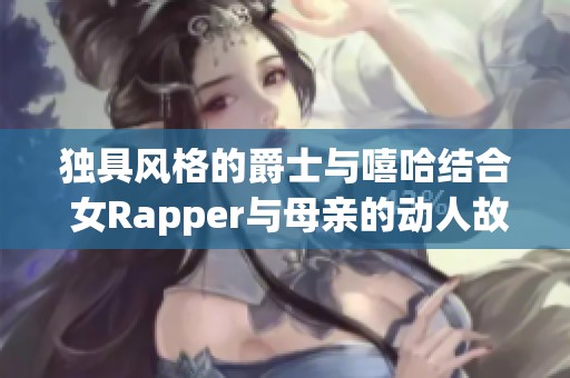 独具风格的爵士与嘻哈结合 女Rapper与母亲的动人故事