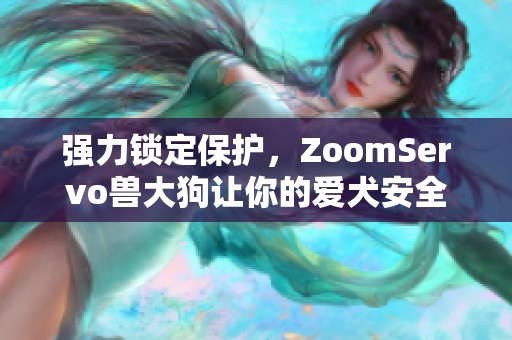 强力锁定保护，ZoomServo兽大狗让你的爱犬安全无忧