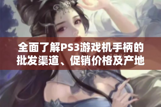 全面了解PS3游戏机手柄的批发渠道、促销价格及产地信息资源